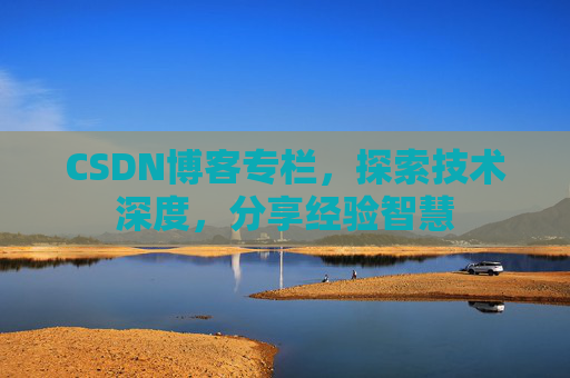 CSDN博客专栏，探索技术深度，分享经验智慧